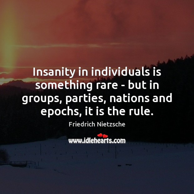 Insanity in individuals is something rare – but in groups, parties, nations Image