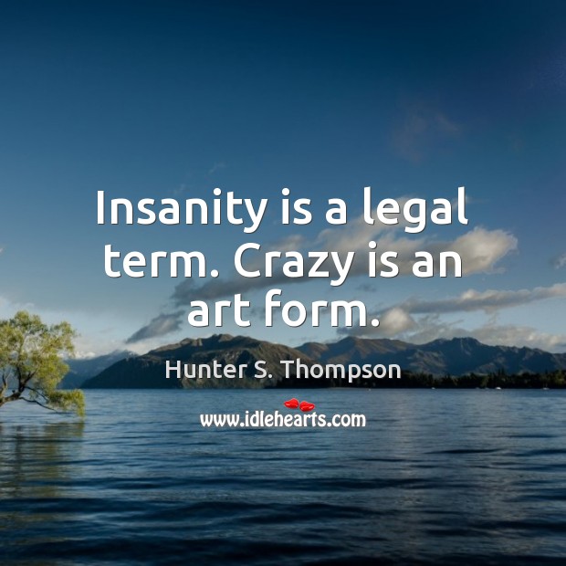 Insanity is a legal term. Crazy is an art form. Hunter S. Thompson Picture Quote