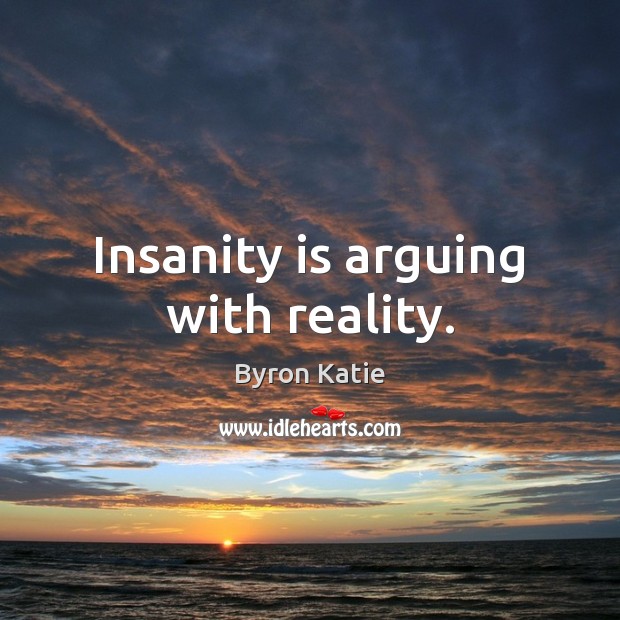 Insanity is arguing with reality. Byron Katie Picture Quote
