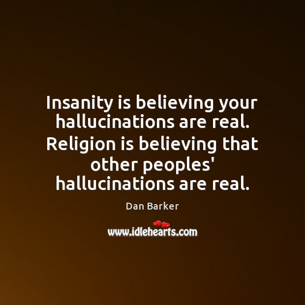 Insanity is believing your hallucinations are real. Religion is believing that other Dan Barker Picture Quote