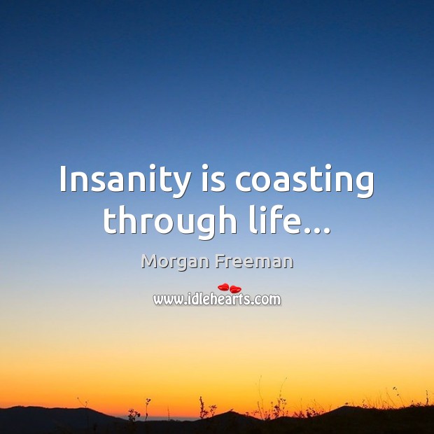 Insanity is coasting through life… Morgan Freeman Picture Quote