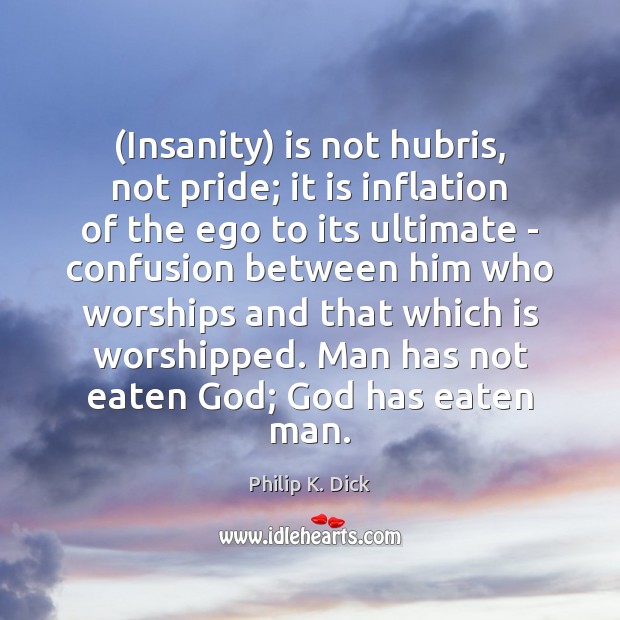(Insanity) is not hubris, not pride; it is inflation of the ego Philip K. Dick Picture Quote