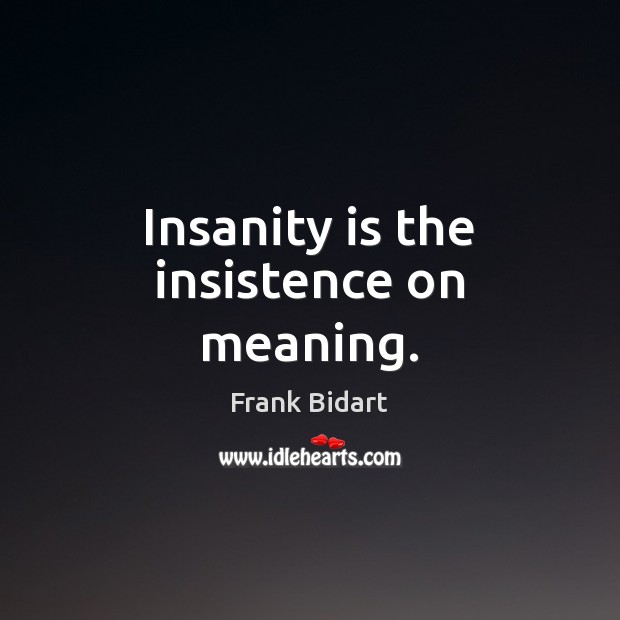 Insanity is the insistence on meaning. Frank Bidart Picture Quote