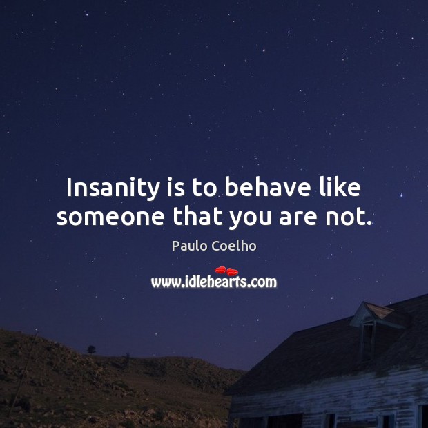 Insanity is to behave like someone that you are not. Paulo Coelho Picture Quote