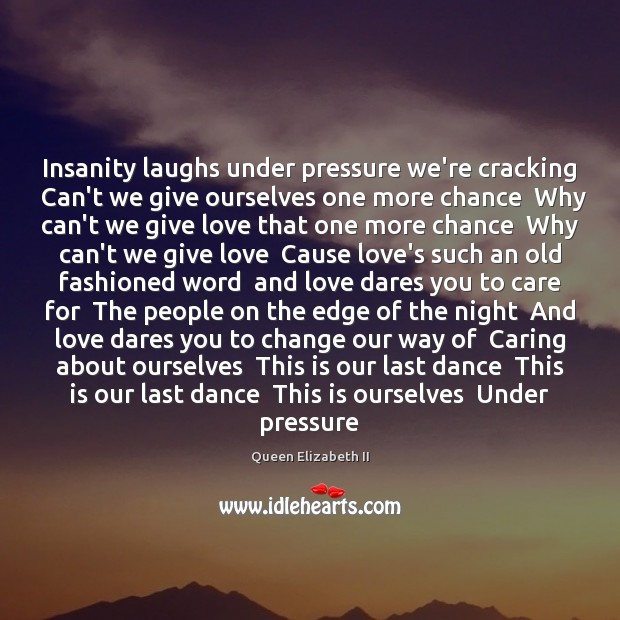 Insanity laughs under pressure we’re cracking  Can’t we give ourselves one more Queen Elizabeth II Picture Quote