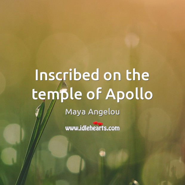Inscribed on the temple of Apollo Maya Angelou Picture Quote