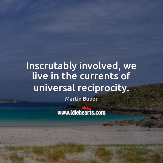 Inscrutably involved, we live in the currents of universal reciprocity. Martin Buber Picture Quote
