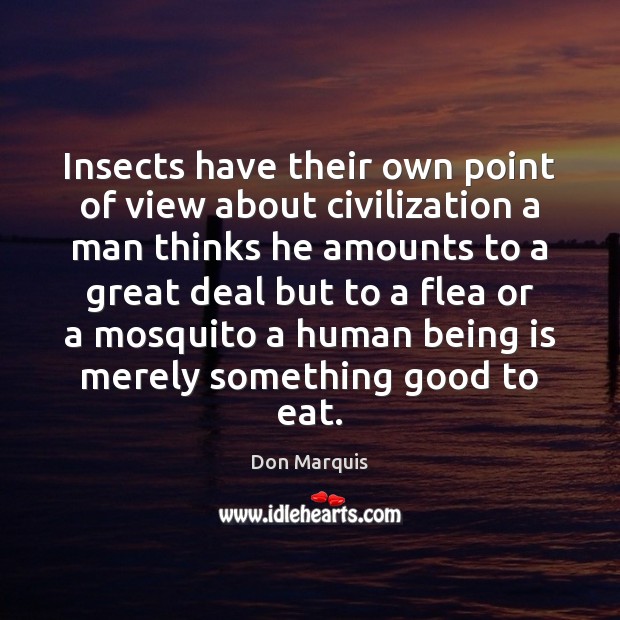 Insects have their own point of view about civilization a man thinks Don Marquis Picture Quote