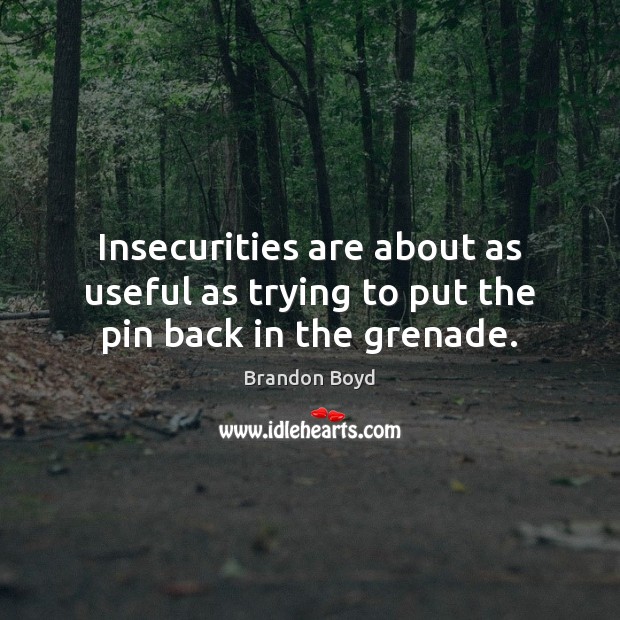 Insecurities are about as useful as trying to put the pin back in the grenade. Brandon Boyd Picture Quote