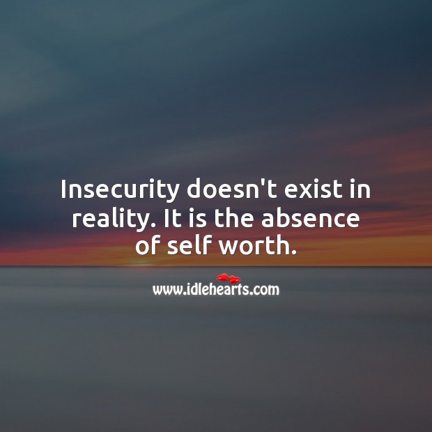 Insecurity doesn’t exist in reality. It is the absence of self worth. Inspirational Life Quotes Image
