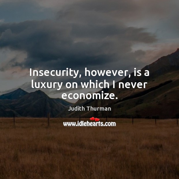 Insecurity, however, is a luxury on which I never economize. Image
