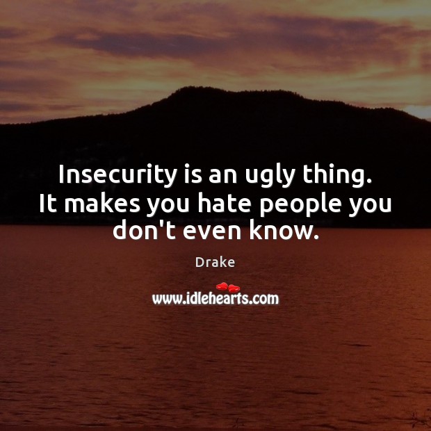 Insecurity is an ugly thing. It makes you hate people you don’t even know. Drake Picture Quote