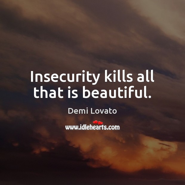Insecurity kills all that is beautiful. Demi Lovato Picture Quote