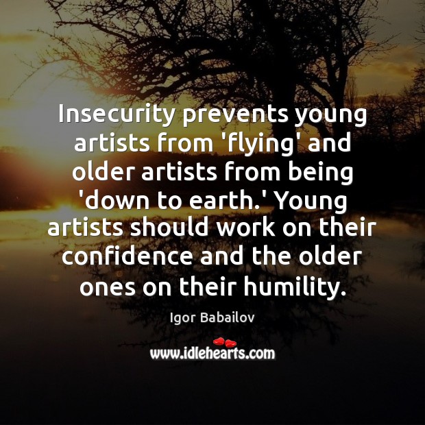 Insecurity prevents young artists from ‘flying’ and older artists from being ‘down Igor Babailov Picture Quote