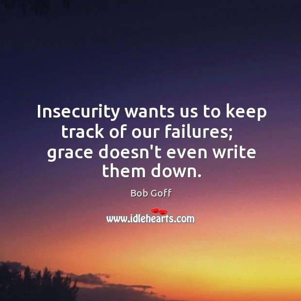 Insecurity wants us to keep track of our failures;   grace doesn’t even write them down. Bob Goff Picture Quote