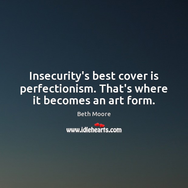 Insecurity’s best cover is perfectionism. That’s where it becomes an art form. Beth Moore Picture Quote