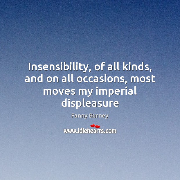 Insensibility, of all kinds, and on all occasions, most moves my imperial displeasure Fanny Burney Picture Quote