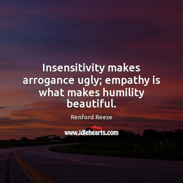 Insensitivity makes arrogance ugly; empathy is what makes humility beautiful. Humility Quotes Image
