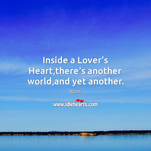 Inside a Lover’s Heart,there’s another world,and yet another. Rumi Picture Quote