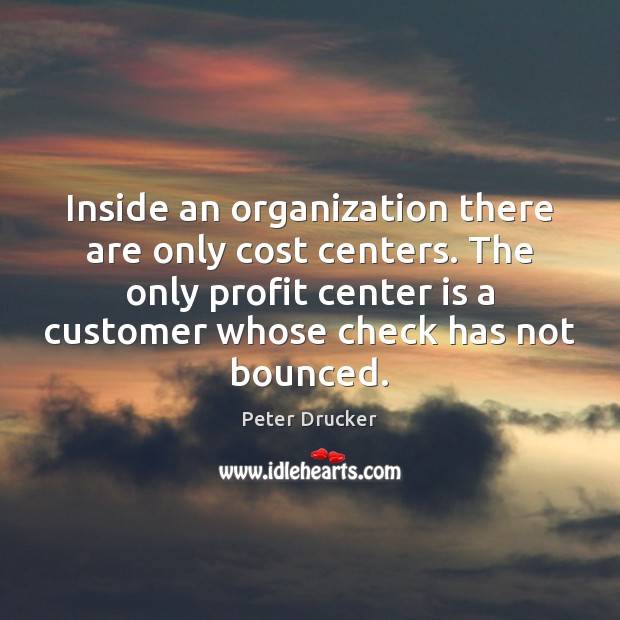 Inside an organization there are only cost centers. The only profit center Peter Drucker Picture Quote