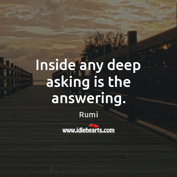 Inside any deep asking is the answering. Rumi Picture Quote