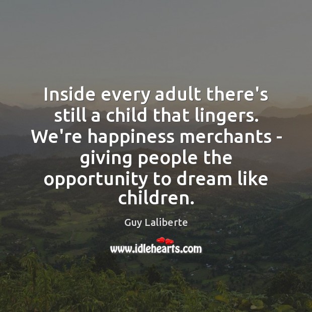 Inside every adult there’s still a child that lingers. We’re happiness merchants Dream Quotes Image
