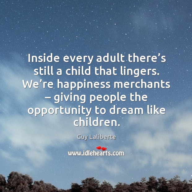 Inside every adult there’s still a child that lingers. We’re happiness merchants Guy Laliberte Picture Quote