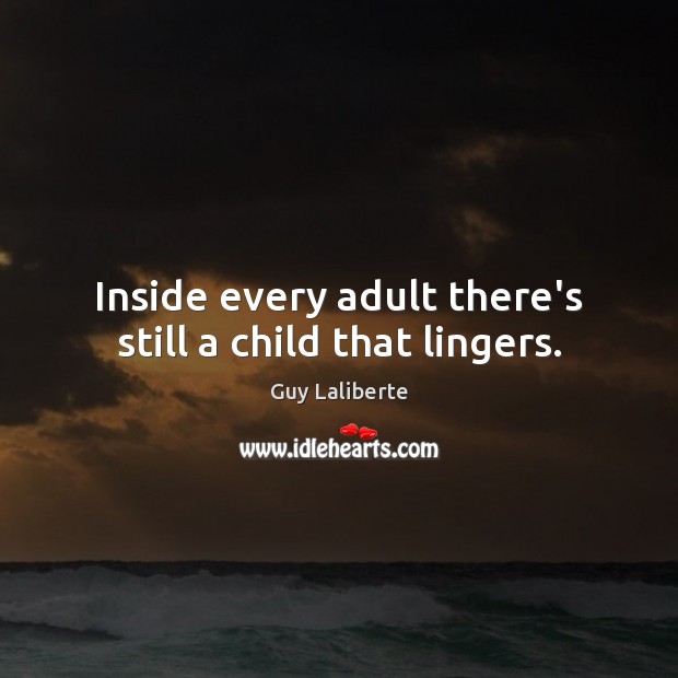 Inside every adult there’s still a child that lingers. Guy Laliberte Picture Quote