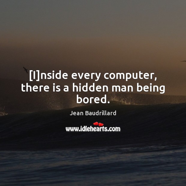 [I]nside every computer, there is a hidden man being bored. Jean Baudrillard Picture Quote