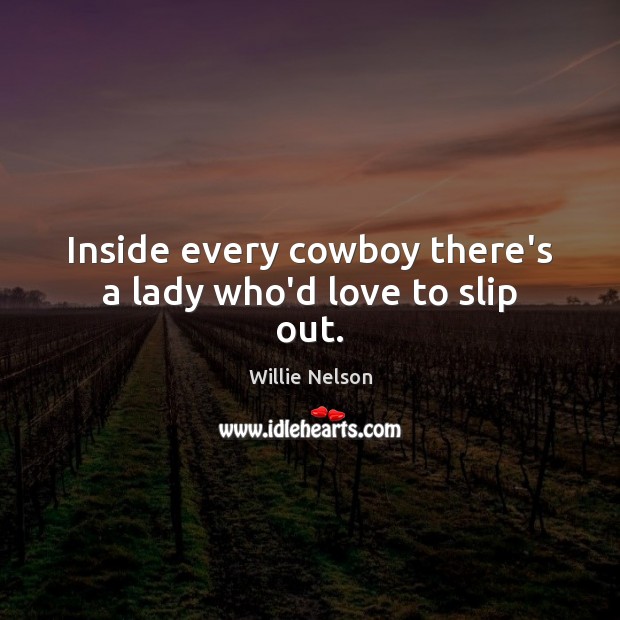 Inside every cowboy there’s a lady who’d love to slip out. Willie Nelson Picture Quote