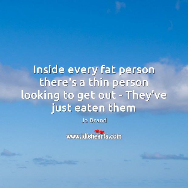 Inside every fat person there’s a thin person looking to get out – They’ve just eaten them Image