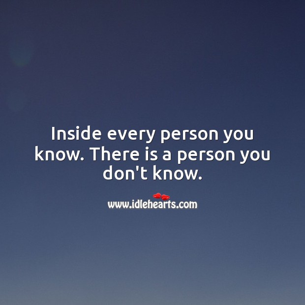 Inside every person you know. There is a person you don’t know. Real Life Quotes Image