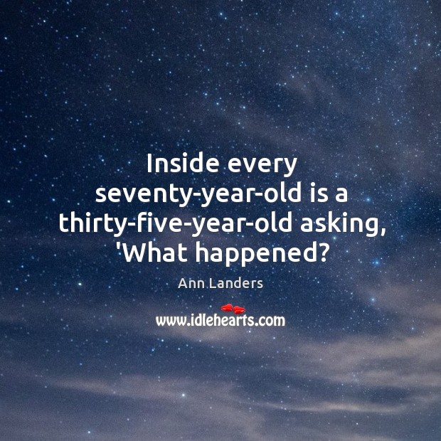 Inside every seventy-year-old is a thirty-five-year-old asking, ‘What happened? Ann Landers Picture Quote