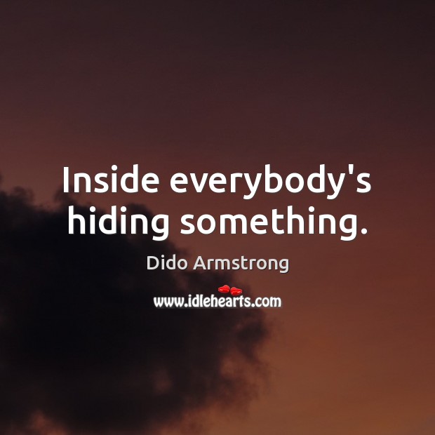 Inside everybody’s hiding something. Dido Armstrong Picture Quote