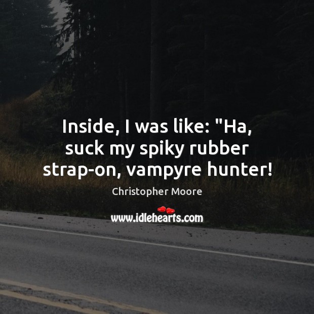 Inside, I was like: “Ha, suck my spiky rubber strap-on, vampyre hunter! Christopher Moore Picture Quote