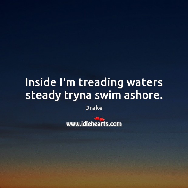Inside I’m treading waters steady tryna swim ashore. Drake Picture Quote