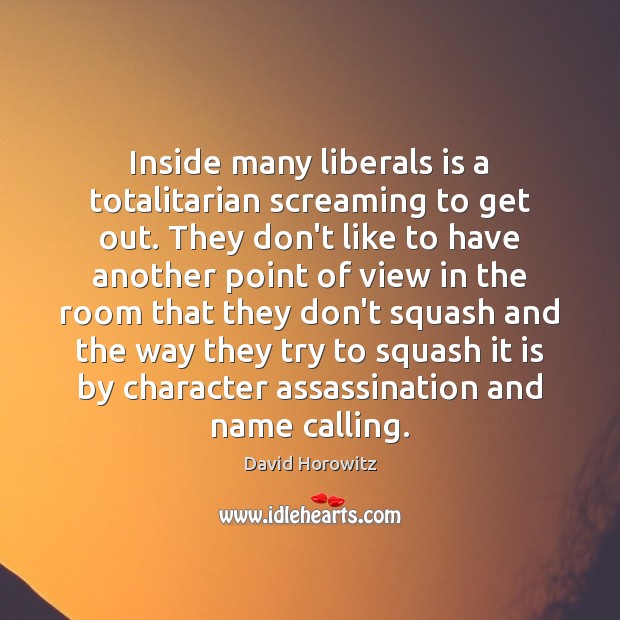 Inside many liberals is a totalitarian screaming to get out. They don’t David Horowitz Picture Quote
