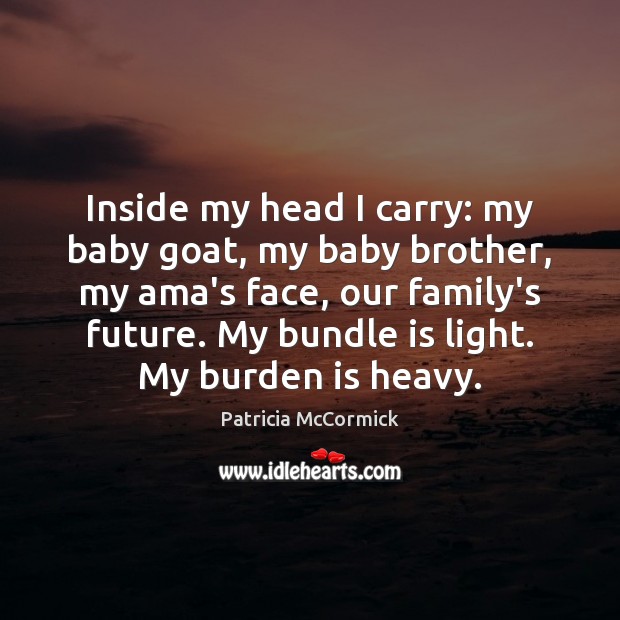 Inside my head I carry: my baby goat, my baby brother, my Patricia McCormick Picture Quote