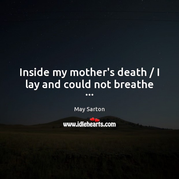 Inside my mother’s death / I lay and could not breathe … May Sarton Picture Quote
