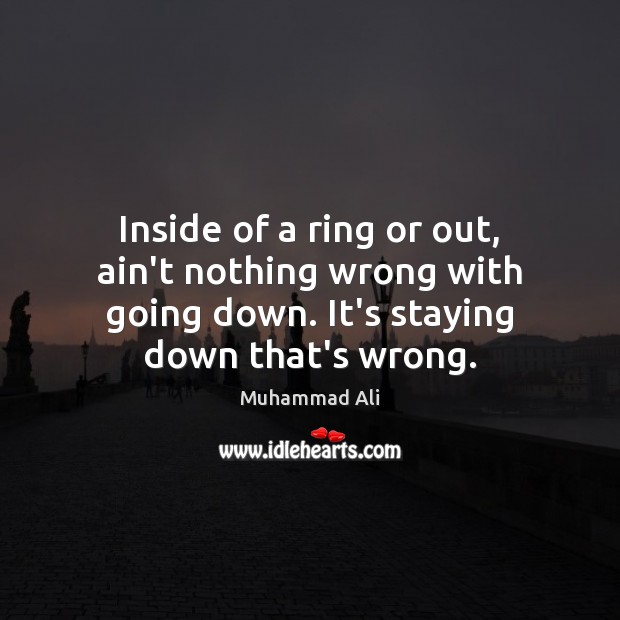 Inside of a ring or out, ain’t nothing wrong with going down. Muhammad Ali Picture Quote