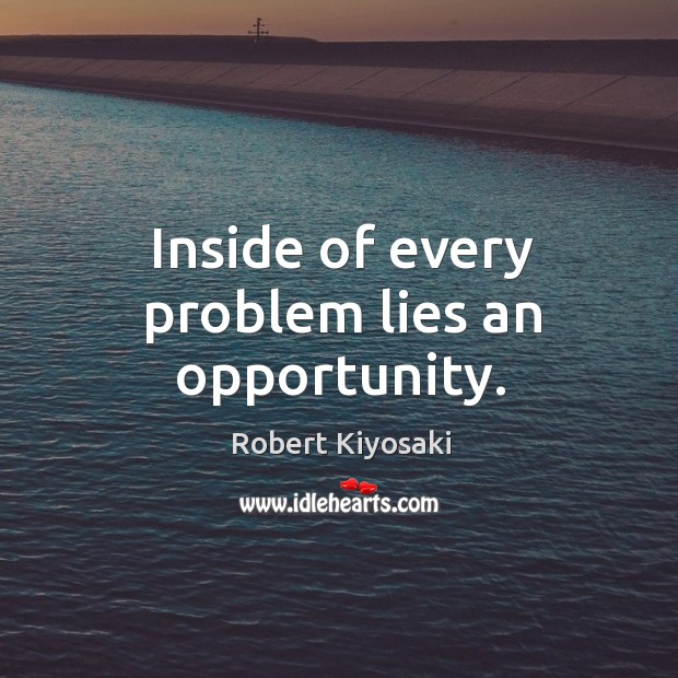 Inside of every problem lies an opportunity. Robert Kiyosaki Picture Quote