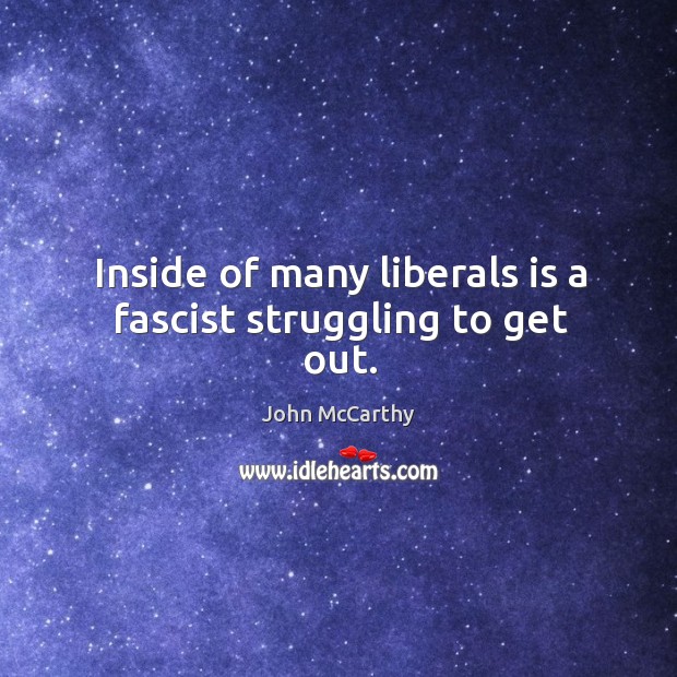 Inside of many liberals is a fascist struggling to get out. John McCarthy Picture Quote