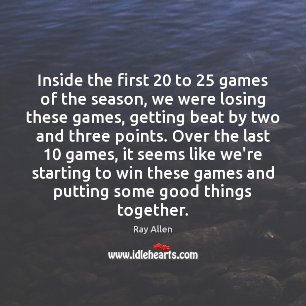 Inside the first 20 to 25 games of the season, we were losing these Ray Allen Picture Quote