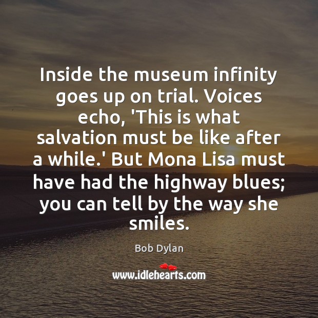 Inside the museum infinity goes up on trial. Voices echo, ‘This is Bob Dylan Picture Quote