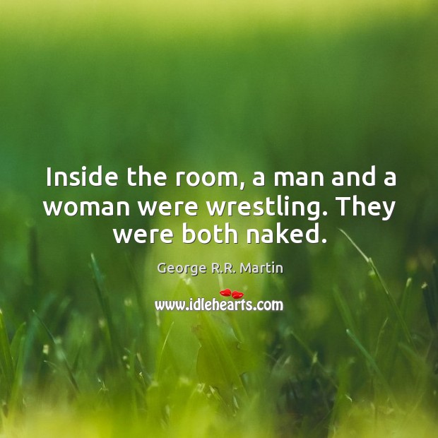 Inside the room, a man and a woman were wrestling. They were both naked. George R.R. Martin Picture Quote