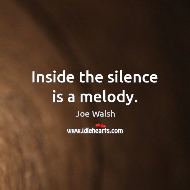 Inside the silence is a melody. Joe Walsh Picture Quote