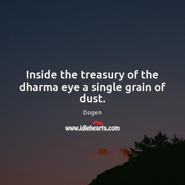 Inside the treasury of the dharma eye a single grain of dust. Dogen Picture Quote
