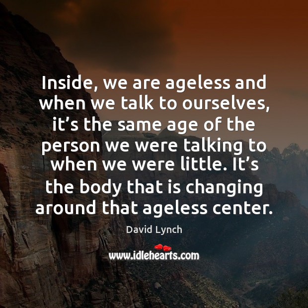 Inside, we are ageless and when we talk to ourselves, it’s Image