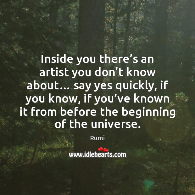 Inside you there’s an artist you don’t know about… say Rumi Picture Quote