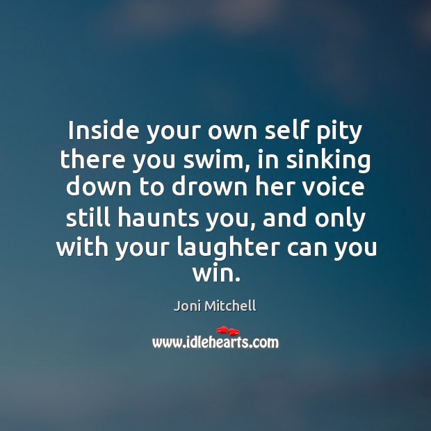 Inside your own self pity there you swim, in sinking down to Joni Mitchell Picture Quote